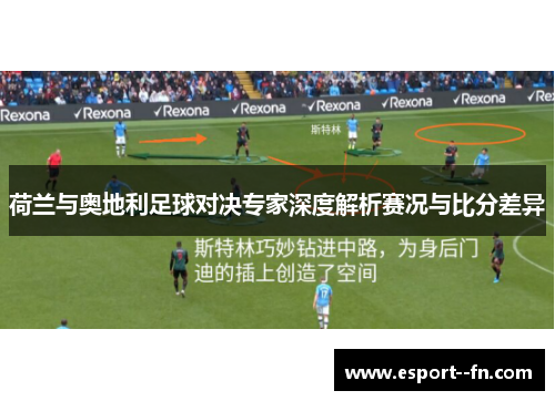 荷兰与奥地利足球对决专家深度解析赛况与比分差异