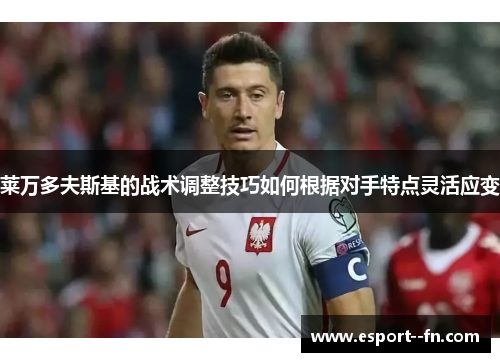 莱万多夫斯基的战术调整技巧如何根据对手特点灵活应变
