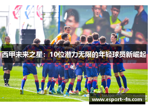 西甲未来之星：10位潜力无限的年轻球员新崛起