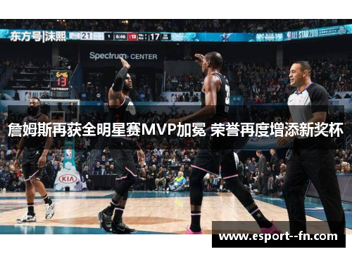 詹姆斯再获全明星赛MVP加冕 荣誉再度增添新奖杯 詹姆斯再获全明星赛MVP加冕 荣誉再度增添新奖杯