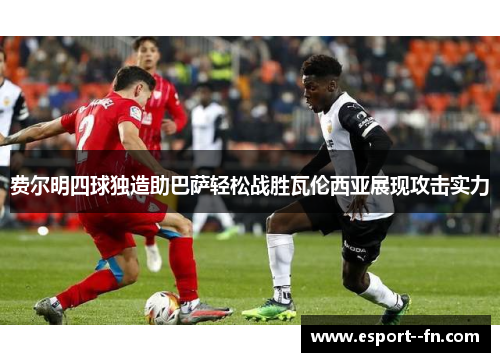 费尔明四球独造助巴萨轻松战胜瓦伦西亚展现攻击实力