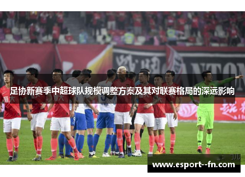 足协新赛季中超球队规模调整方案及其对联赛格局的深远影响