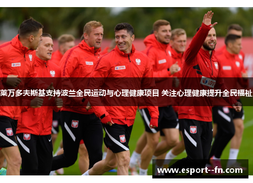 莱万多夫斯基支持波兰全民运动与心理健康项目 关注心理健康提升全民福祉 莱万多夫斯基支持波兰全民运动与心理健康项目 关注心理健康提升全民福祉