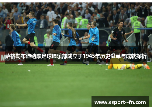 萨格勒布迪纳摩足球俱乐部成立于1945年历史沿革与成就探析