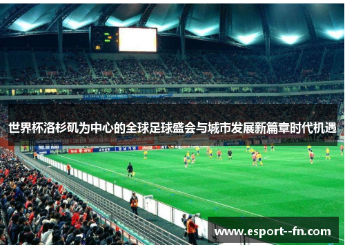 世界杯洛杉矶为中心的全球足球盛会与城市发展新篇章时代机遇 世界杯洛杉矶为中心的全球足球盛会与城市发展新篇章时代机遇