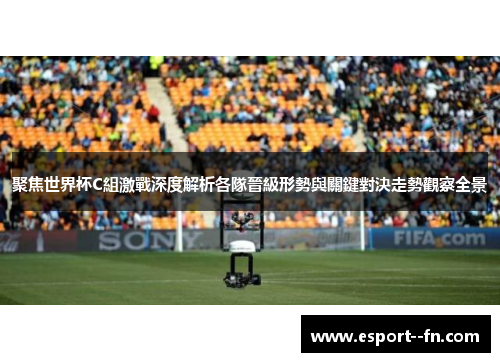 聚焦世界杯C組激戰深度解析各隊晉級形勢與關鍵對決走勢觀察全景