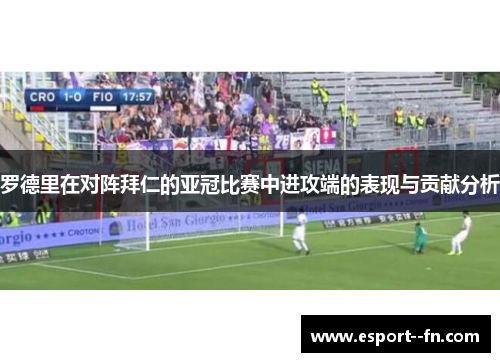 罗德里在对阵拜仁的亚冠比赛中进攻端的表现与贡献分析