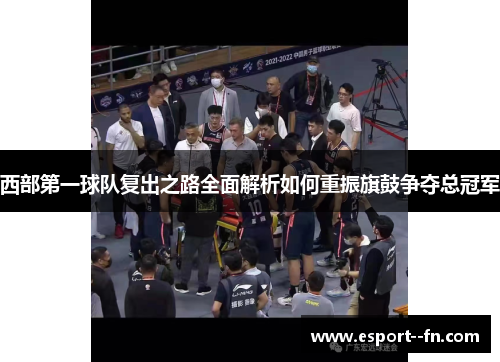 西部第一球队复出之路全面解析如何重振旗鼓争夺总冠军