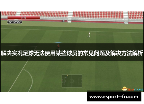 解决实况足球无法使用某些球员的常见问题及解决方法解析