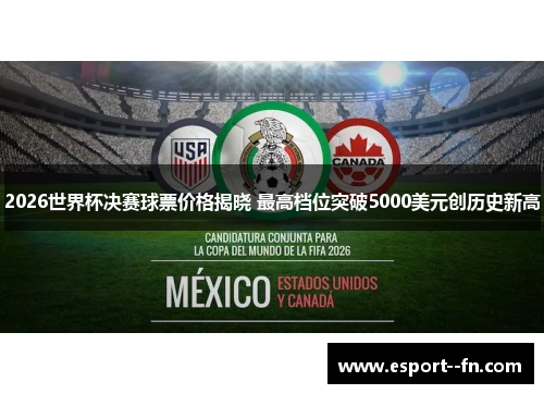 2026世界杯决赛球票价格揭晓 最高档位突破5000美元创历史新高 2026世界杯决赛球票价格揭晓 最高档位突破5000美元创历史新高