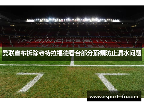 曼联宣布拆除老特拉福德看台部分顶棚防止漏水问题