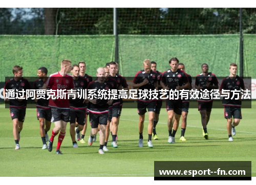 通过阿贾克斯青训系统提高足球技艺的有效途径与方法