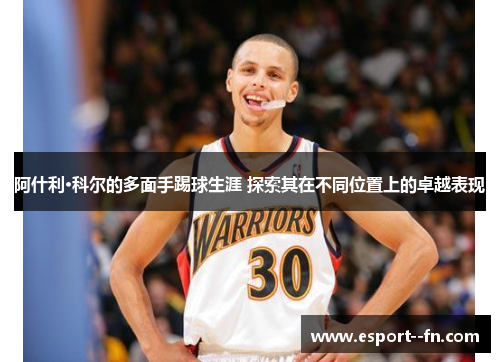 阿什利·科尔的多面手踢球生涯 探索其在不同位置上的卓越表现