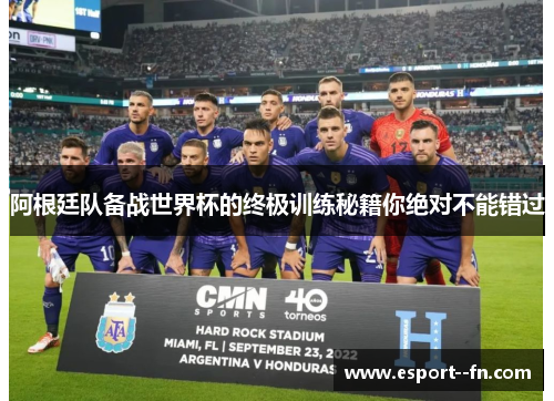 阿根廷队备战世界杯的终极训练秘籍你绝对不能错过