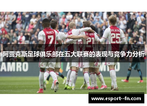 阿贾克斯足球俱乐部在五大联赛的表现与竞争力分析