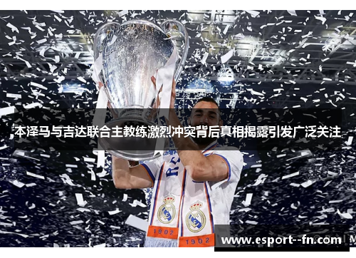 本泽马与吉达联合主教练激烈冲突背后真相揭露引发广泛关注