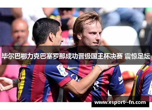 毕尔巴鄂力克巴塞罗那成功晋级国王杯决赛 震惊足坛