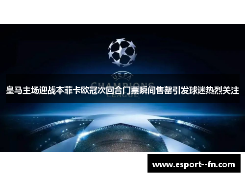 皇马主场迎战本菲卡欧冠次回合门票瞬间售罄引发球迷热烈关注