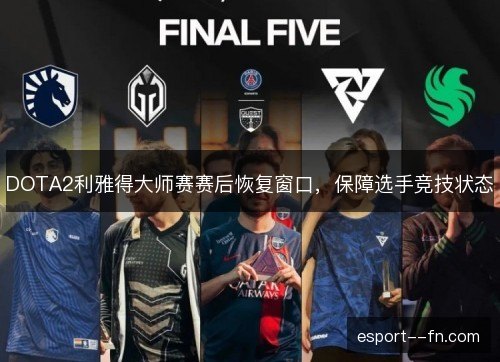 DOTA2利雅得大师赛赛后恢复窗口，保障选手竞技状态